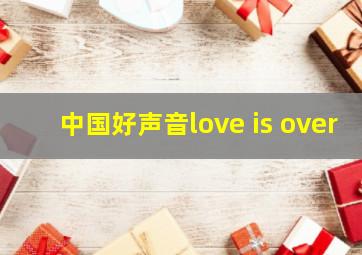 中国好声音love is over